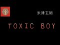 【Lyrics_中字】TOXIC BOY - 米津玄師