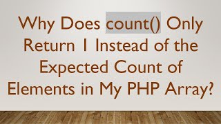 Why Does count() Only Return 1 Instead of the Expected Count of Elements in My PHP Array