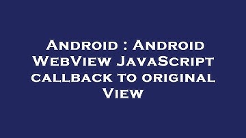 Android : Android WebView JavaScript callback to original View