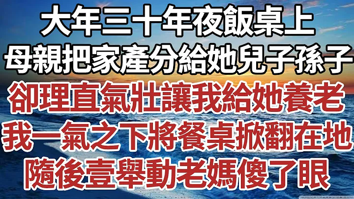 大年三十年夜饭桌上，母亲把家产都分给她儿子孙子，却理直气壮让我给她养老。 我一气之下将餐桌掀翻在地，随后一举动老妈傻了眼。#家庭#情感故事 #中老年生活 #中老年 #深夜故事 【孤灯伴长情】 - 天天要闻