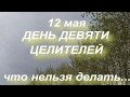 12 мая народный праздник ДЕНЬ ДЕВЯТИ ЦЕЛИТЕЛЕЙ . ЧТО НЕЛЬЗЯ ДЕЛАТЬ. народные традиции