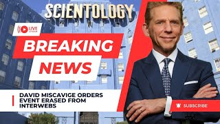 David Miscavige Orders SCIENTOLOGY event WIPED from INTERNET