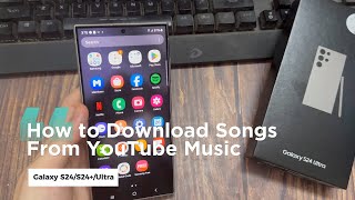 samsung galaxy s24/s24 /ultra: how to download songs from youtube music