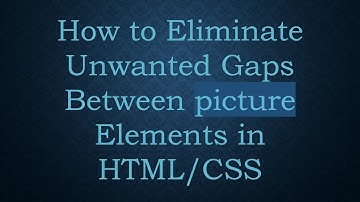 How to Eliminate Unwanted Gaps Between picture Elements in HTML/CSS