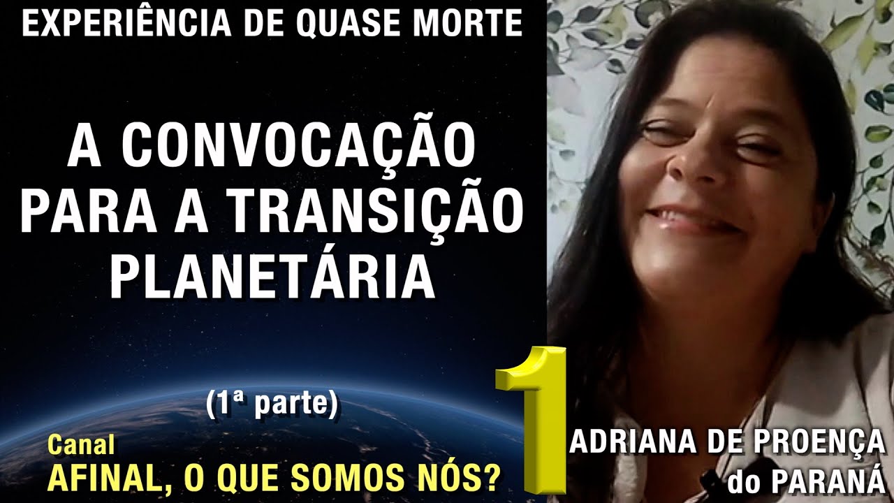 1/2 – A convocação para a transição planetária - EQM Adriana de Proença | Experiência de Quase Morte
