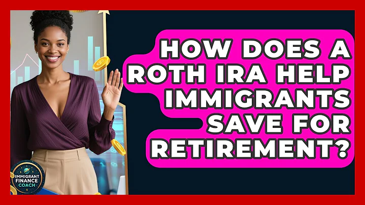 How Does A Roth IRA Help Immigrants Save For Retirement? - Immigrant Finance Coach