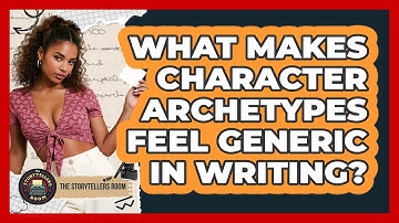 What Makes Character Archetypes Feel Generic In Writing? - The Storytellers Room