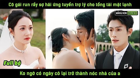Cô gái run rẩy sợ ứng tuyển trợ lý cho tổng tài mặt lạnh k ngờ có ngày cô lại trở thàh nóc nhà của a