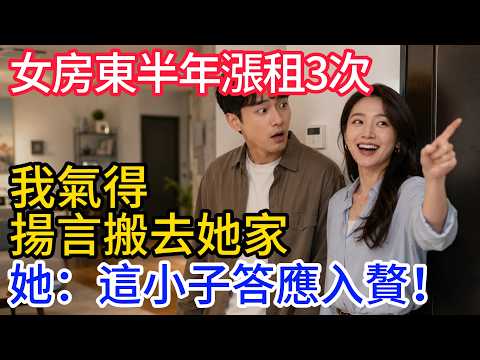 女房東半年漲租3次，我：再漲租去你家住，她笑了：爸，這小子答應入贅！
