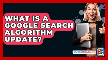 What Is A Google Search Algorithm Update? - SearchEnginesHub.com