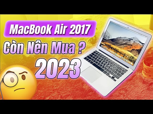 Năm 2023 còn nên mua MacBook Air 2017 hay không?