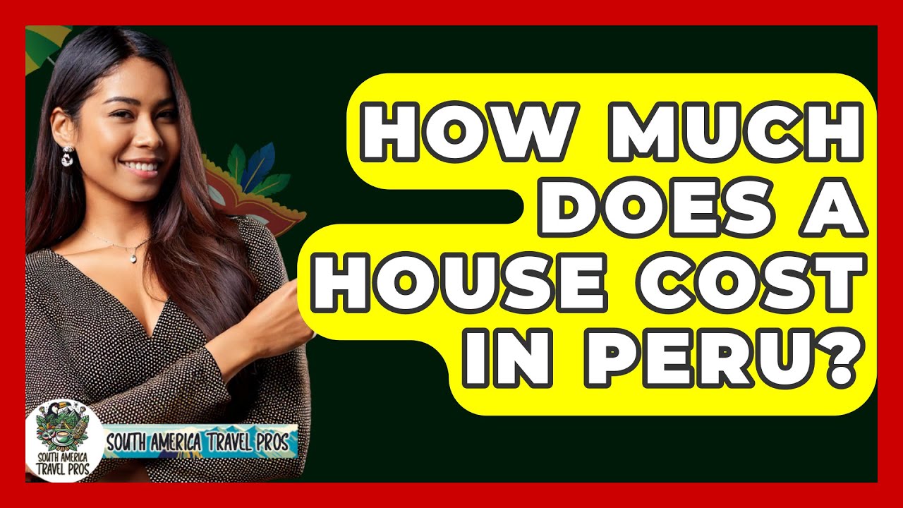 How Much Does A House Cost In Peru? - South America Travel Pros