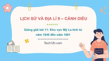 Giảng bài 11: Khu vực Mỹ La-tinh từ năm 1945 đến năm 1991 | Bài giảng LS&DL 9 Cánh diều