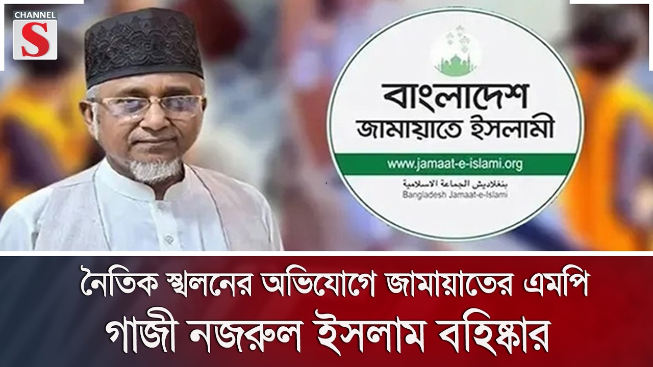 নৈতিক স্খলনের অভিযোগে জামায়াতের এমপি গাজী নজরুল ইসলাম বহিষ্কার | Channel S News