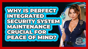 Why Is Perfect Integrated Security System Maintenance Crucial For Peace Of Mind?