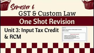 One Shot Revision l Unit 3: Input Tax Credit & RCM l GST & Custom Law l Semester 6 l DU
