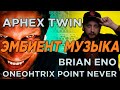 (НЕ) ЭМБИЕНТ ИСПОЛНИТЕЛИ: APHEX TWIN, ONEOHTRIX POINT NEVER, BRIAN ENO