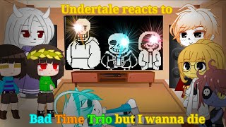 Undertale Reacts to Bad Time Trio But I wanna die || Undertale Gacha Club ||