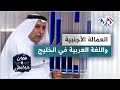 اللغة العربية في الخليج   مخاطر محدقة وتأثير العمالة الأجنبية سمعها