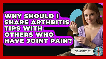 Why Should I Share Arthritis Tips With Others Who Have Joint Pain? - The Arthritis Fix