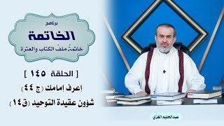 ملف الخاتمة ح145 اعرف امامك ج44 شؤون عقيدة التوحيد ق14 / الشيخ الغزي