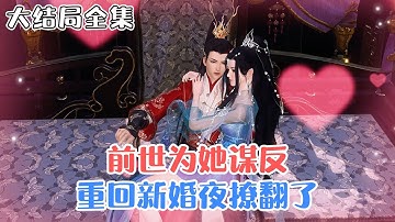 《前世为她谋反，重回新婚夜撩翻了》【大结局全集】前世，她忤逆父兄，倾尽全力，扶持渣男当上皇帝，却换来他屠她满门。重生归来，她步步为营，护骨肉至亲… #穿越 #宫斗 #古代言情 #小九追书吖