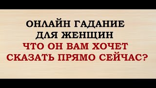 ЧТО ОН ХОЧЕТ ВАМ СКАЗАТЬ ПРЯМО СЕЙЧАС? Онлайн Таро гадание. Для женщин.