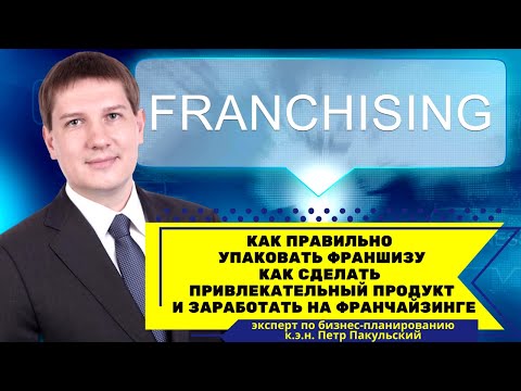 Как правильно упаковать франшизу? Как сделать привлекательный продукт и заработать на франчайзинге?