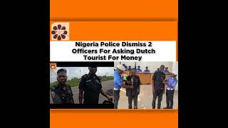 Nigeria Police Dismiss 2 Officers For Asking Dutch Tourist For Money ~ OsazuwaAkonedo