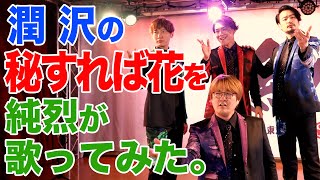 潤 沢の「秘すれば花」を純烈が歌ってみた。