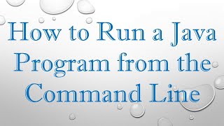 How to Run a Java Program from the Command Line