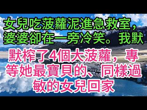 女兒吃菠蘿泥進急救室，婆婆卻在一旁冷笑。我默默榨了4個大菠蘿，專等她最寶貝的、同樣過敏的女兒回家