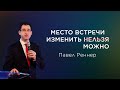 «Место встречи изменить  ̶н̶е̶л̶ь̶з̶я̶  можно» – проповедует Павел Реннер (17.07.2022)