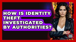 How Is Identity Theft Investigated By Authorities? - True Crime Lovers