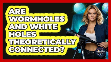 Are Wormholes And White Holes Theoretically Connected? - Astronomy Made Simple