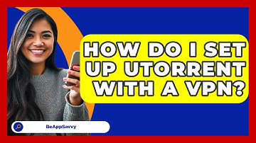 How Do I Set Up UTorrent With A VPN? - Be App Savvy