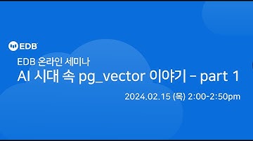 [EDB웨비나]AI 시대 속 pg_vector이야기 part 1(24.02.15)