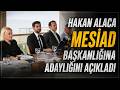 Hakan Alaca MESİAD Başkanlığına Adaylığını Açıkladı