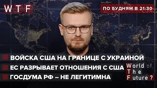 Войска США на границе с Украиной / ЕС разрывает отношения с США / Госдума РФ – нелегитимна | WTF