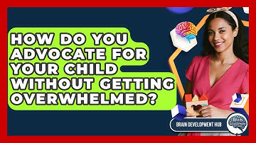 How Do You Advocate For Your Child Without Getting Overwhelmed? - Brain Development Hub