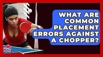 What Are Common Placement Errors Against A Chopper? - Ping Pong Prodigy