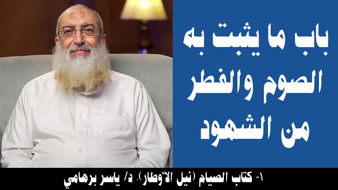 001- باب ما يثبت به الصوم والفطر من الشهود (كتاب الصيام- نيل الأوطار). د/ ياسر برهامي