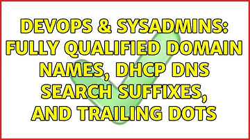 DevOps & SysAdmins: fully qualified domain names, dhcp dns search suffixes, and trailing dots