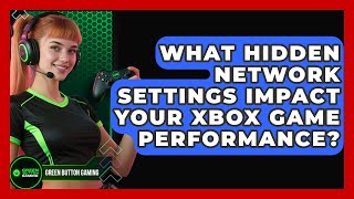 What Hidden Network Settings Impact Your Xbox Game Performance? - Green Button Gaming