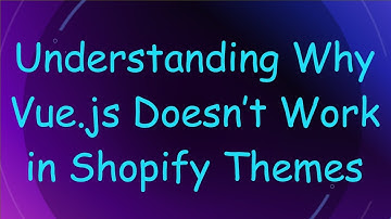 Understanding Why Vue.js Doesn’t Work in Shopify Themes