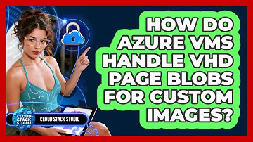 How Do Azure VMs Handle VHD Page Blobs For Custom Images? - Cloud Stack Studio