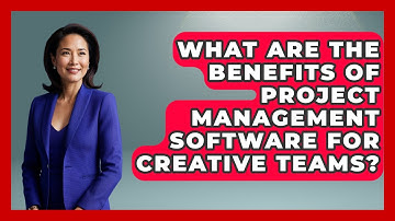 What Are the Benefits of Project Management Software for Creative Teams?