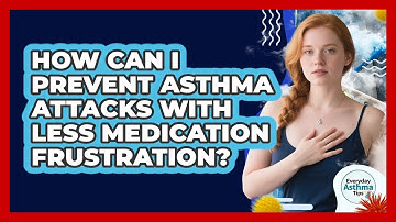 How Can I Prevent Asthma Attacks With Less Medication Frustration? - Everyday Asthma Tips