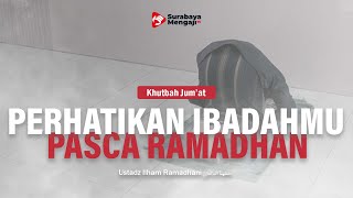 Khutbah Jumat: Perhatikan Ibadahmu Pasca Ramadhan - Ustadz Ilham Ramadhani