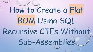 How to Create a Flat BOM Using SQL Recursive CTEs Without Sub-Assemblies